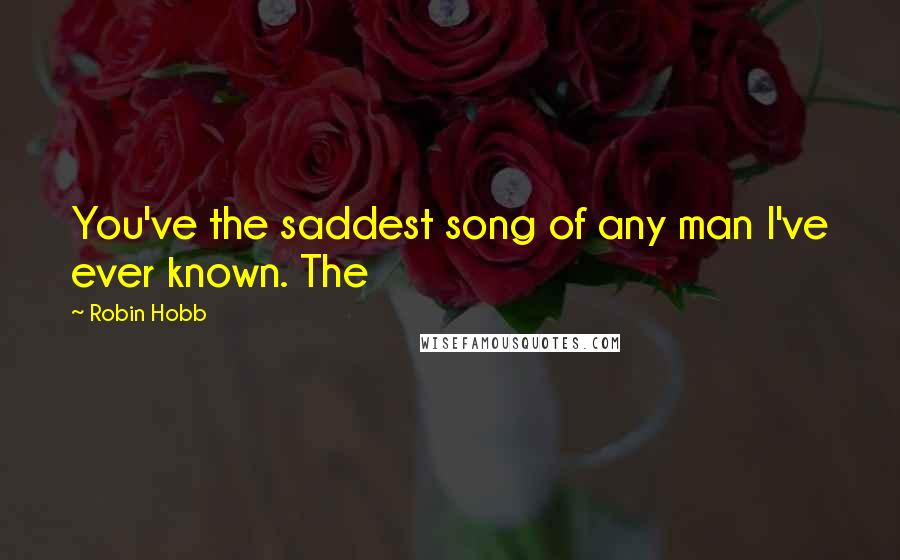 Robin Hobb Quotes: You've the saddest song of any man I've ever known. The