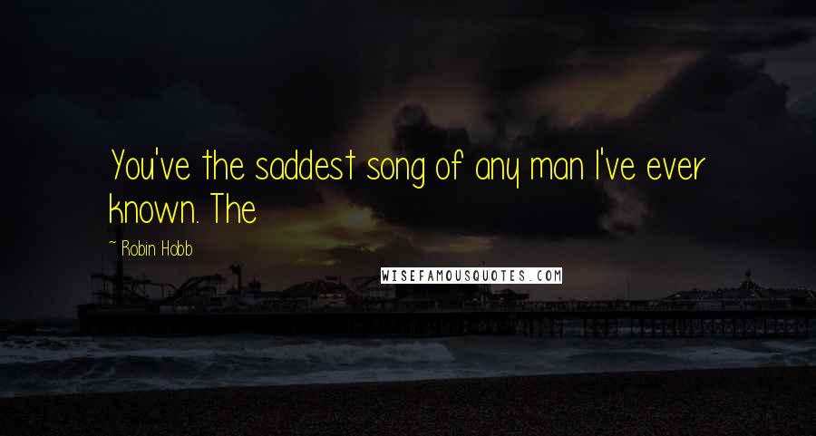Robin Hobb Quotes: You've the saddest song of any man I've ever known. The