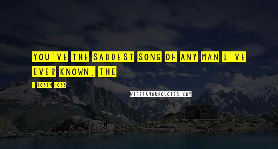 Robin Hobb Quotes: You've the saddest song of any man I've ever known. The