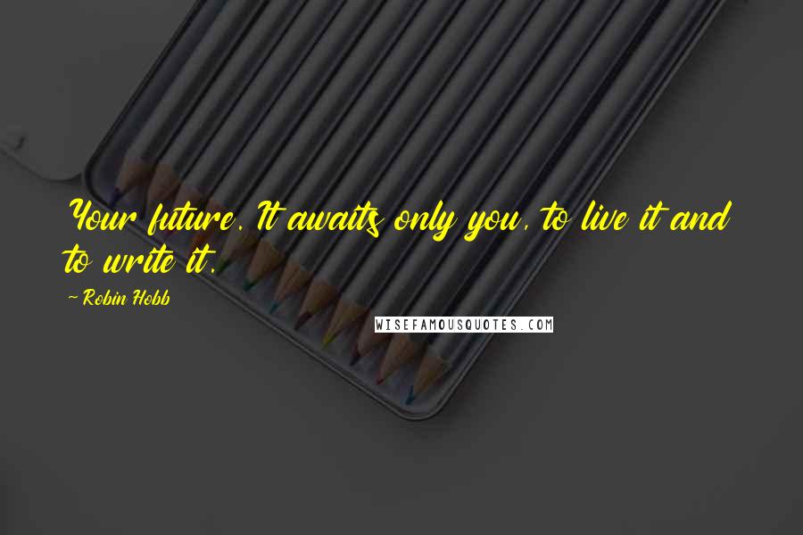 Robin Hobb Quotes: Your future. It awaits only you, to live it and to write it.
