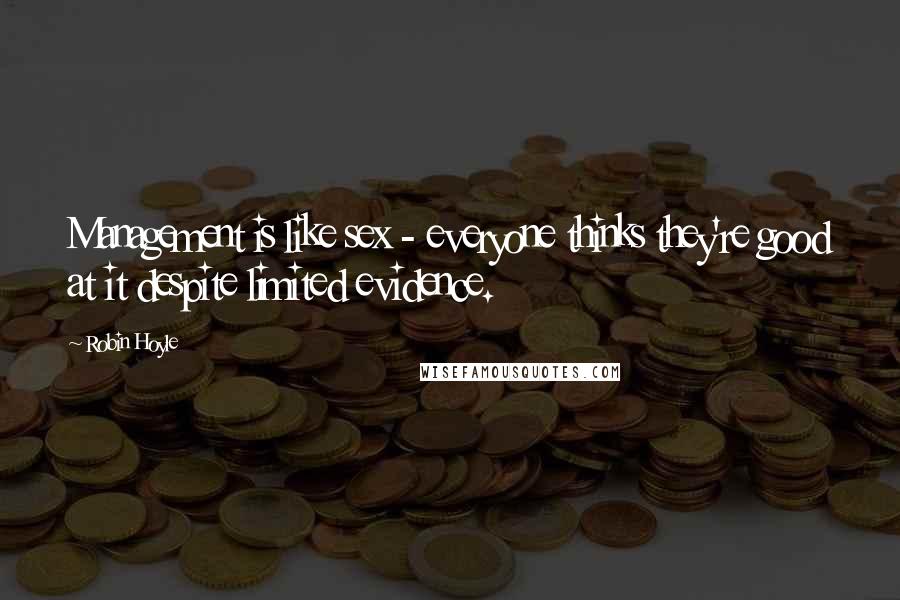 Robin Hoyle Quotes: Management is like sex - everyone thinks they're good at it despite limited evidence.