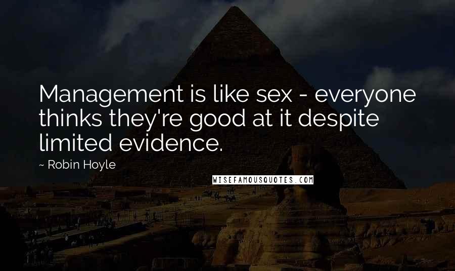 Robin Hoyle Quotes: Management is like sex - everyone thinks they're good at it despite limited evidence.