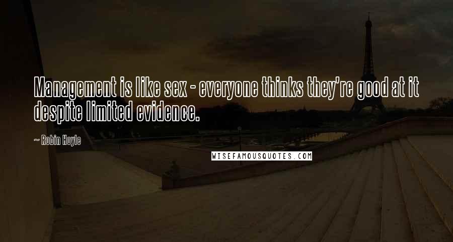 Robin Hoyle Quotes: Management is like sex - everyone thinks they're good at it despite limited evidence.