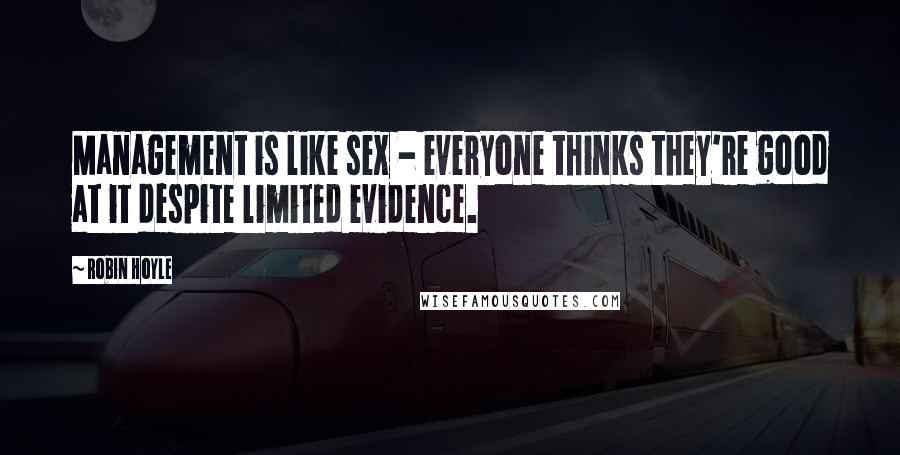 Robin Hoyle Quotes: Management is like sex - everyone thinks they're good at it despite limited evidence.