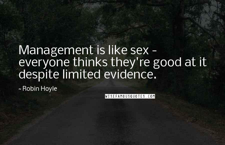 Robin Hoyle Quotes: Management is like sex - everyone thinks they're good at it despite limited evidence.