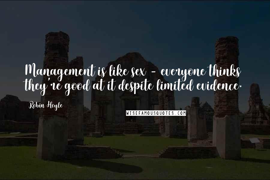 Robin Hoyle Quotes: Management is like sex - everyone thinks they're good at it despite limited evidence.