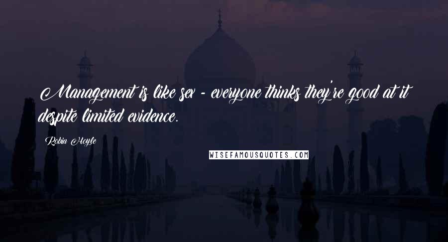 Robin Hoyle Quotes: Management is like sex - everyone thinks they're good at it despite limited evidence.