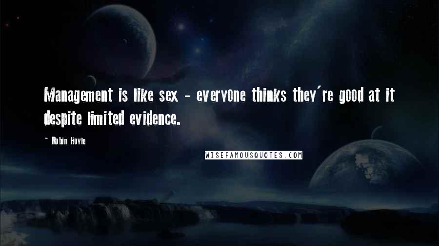 Robin Hoyle Quotes: Management is like sex - everyone thinks they're good at it despite limited evidence.