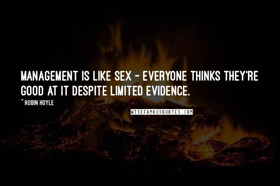 Robin Hoyle Quotes: Management is like sex - everyone thinks they're good at it despite limited evidence.