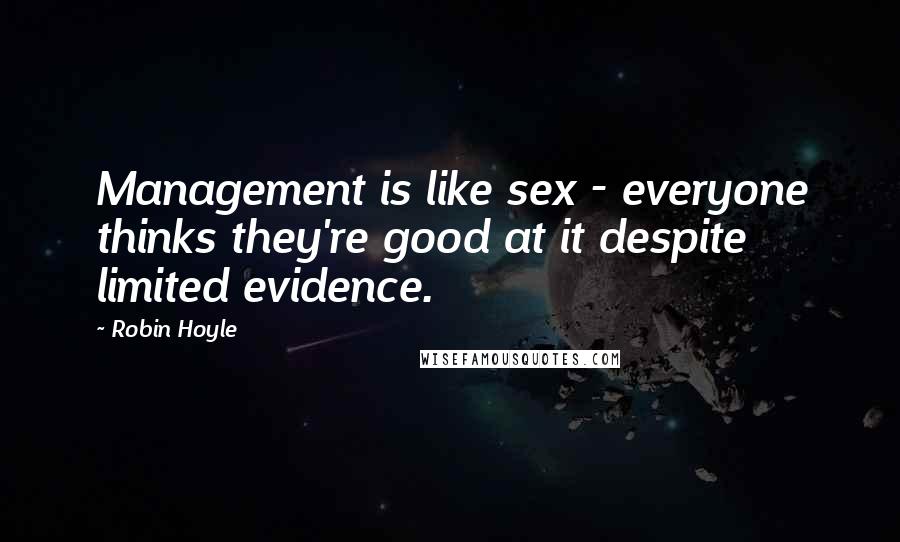 Robin Hoyle Quotes: Management is like sex - everyone thinks they're good at it despite limited evidence.