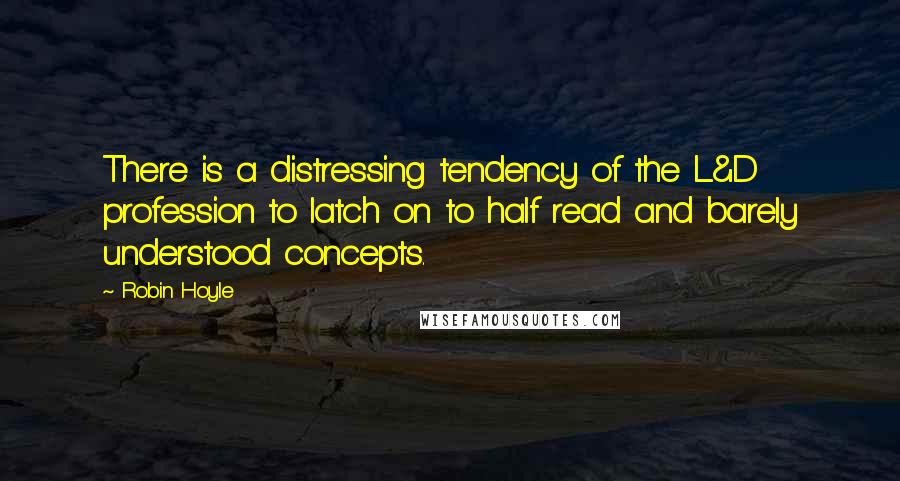 Robin Hoyle Quotes: There is a distressing tendency of the L&D profession to latch on to half read and barely understood concepts.