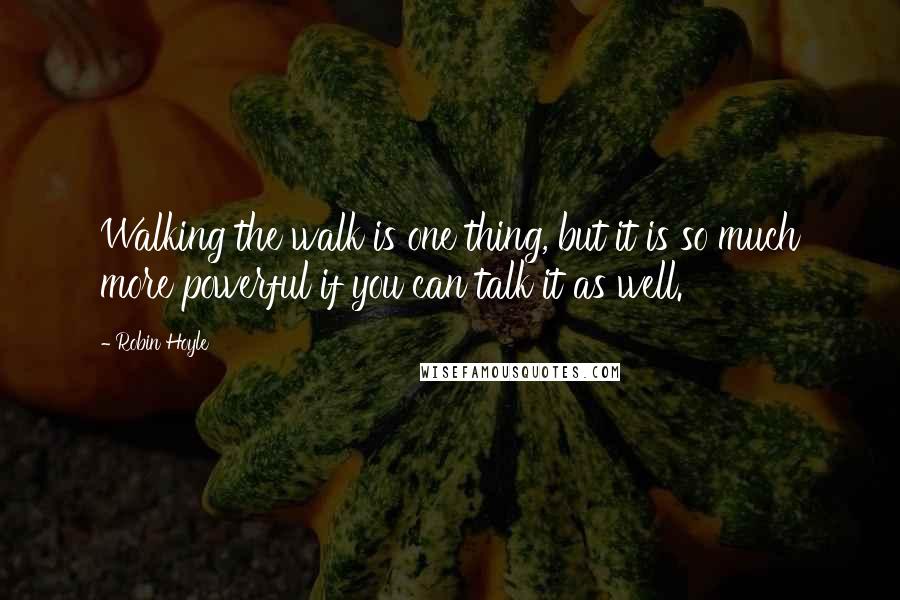 Robin Hoyle Quotes: Walking the walk is one thing, but it is so much more powerful if you can talk it as well.