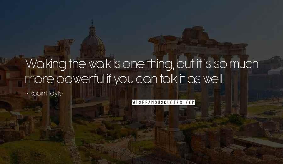 Robin Hoyle Quotes: Walking the walk is one thing, but it is so much more powerful if you can talk it as well.