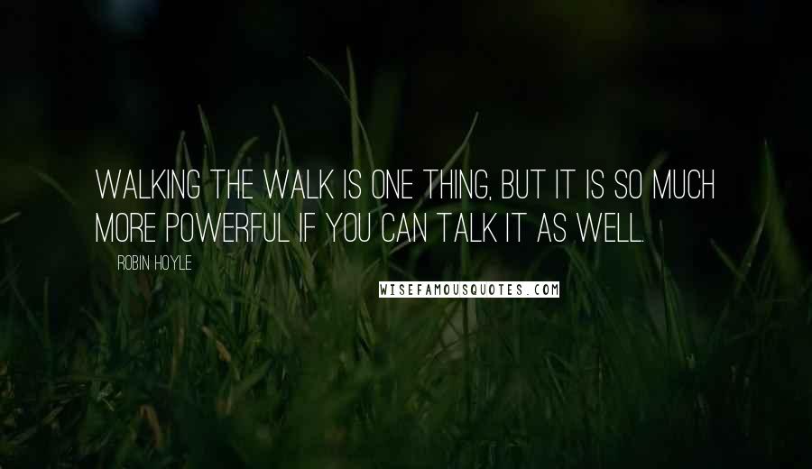 Robin Hoyle Quotes: Walking the walk is one thing, but it is so much more powerful if you can talk it as well.