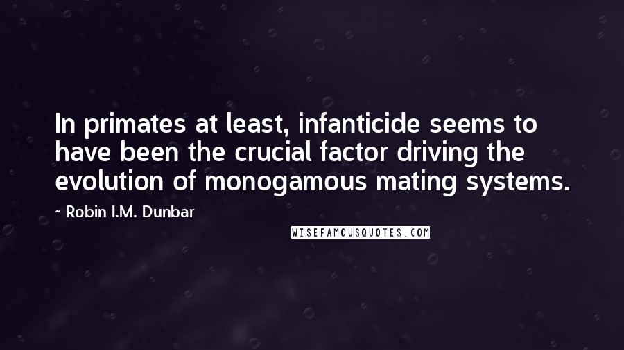 Robin I.M. Dunbar Quotes: In primates at least, infanticide seems to have been the crucial factor driving the evolution of monogamous mating systems.