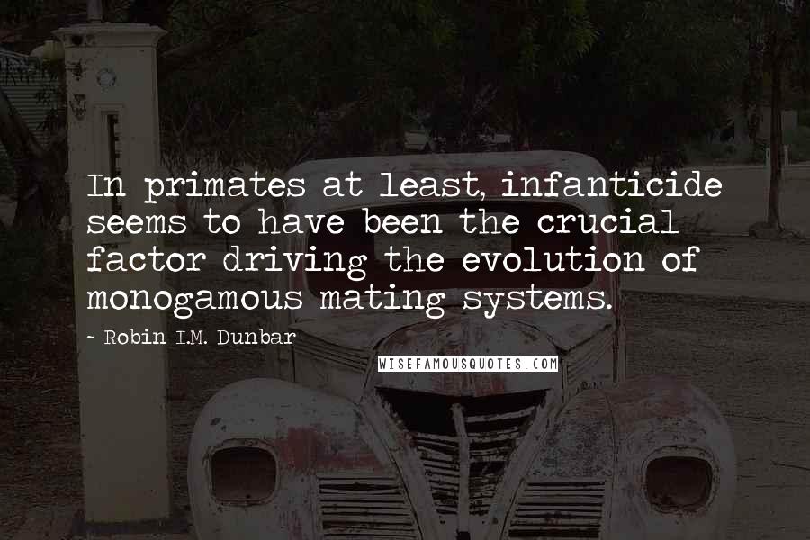 Robin I.M. Dunbar Quotes: In primates at least, infanticide seems to have been the crucial factor driving the evolution of monogamous mating systems.