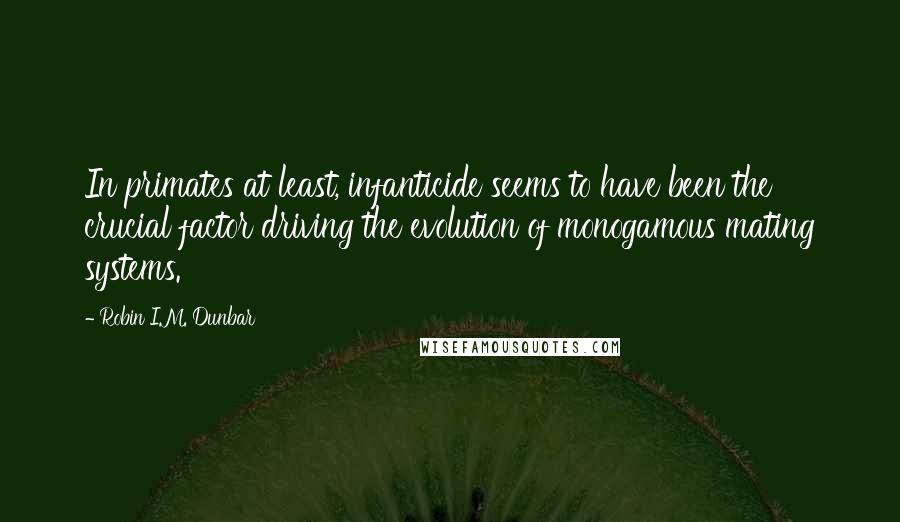 Robin I.M. Dunbar Quotes: In primates at least, infanticide seems to have been the crucial factor driving the evolution of monogamous mating systems.