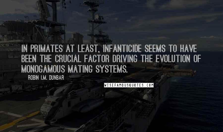 Robin I.M. Dunbar Quotes: In primates at least, infanticide seems to have been the crucial factor driving the evolution of monogamous mating systems.