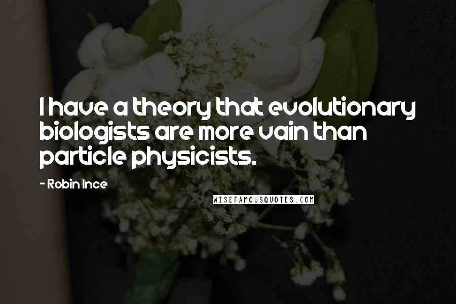 Robin Ince Quotes: I have a theory that evolutionary biologists are more vain than particle physicists.