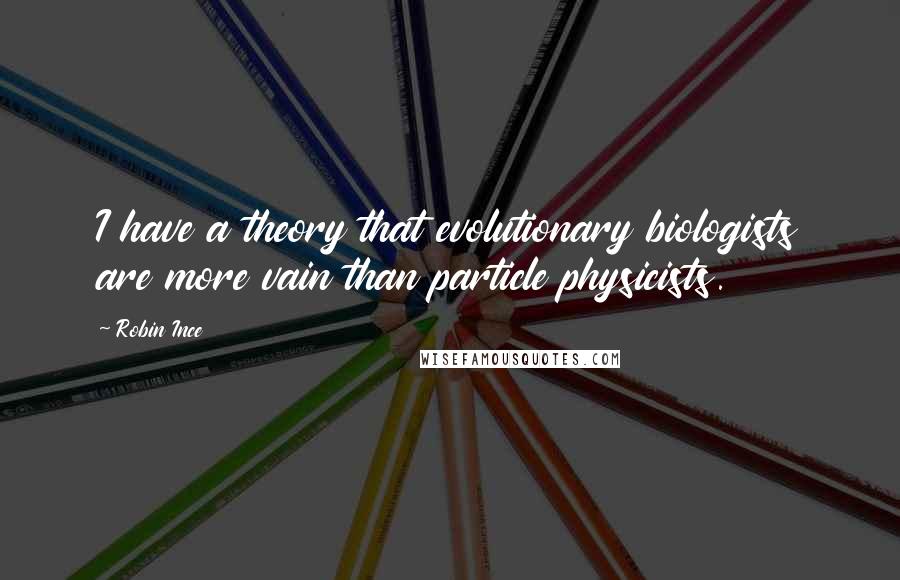 Robin Ince Quotes: I have a theory that evolutionary biologists are more vain than particle physicists.