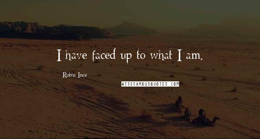 Robin Ince Quotes: I have faced up to what I am.