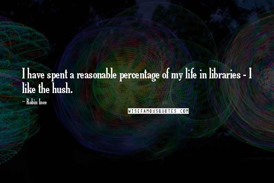 Robin Ince Quotes: I have spent a reasonable percentage of my life in libraries - I like the hush.