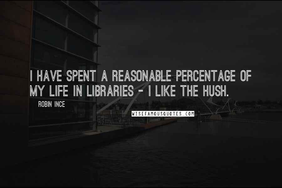 Robin Ince Quotes: I have spent a reasonable percentage of my life in libraries - I like the hush.