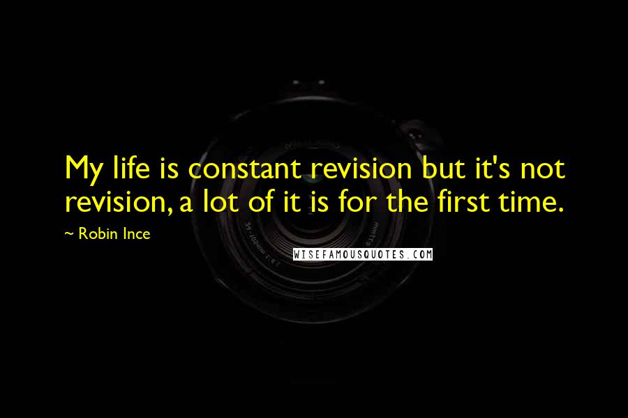 Robin Ince Quotes: My life is constant revision but it's not revision, a lot of it is for the first time.