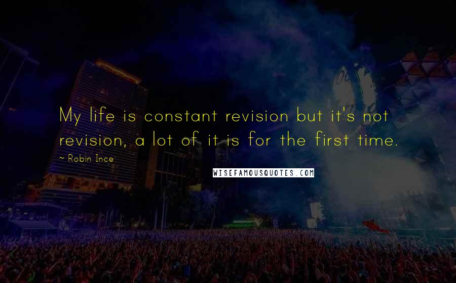 Robin Ince Quotes: My life is constant revision but it's not revision, a lot of it is for the first time.