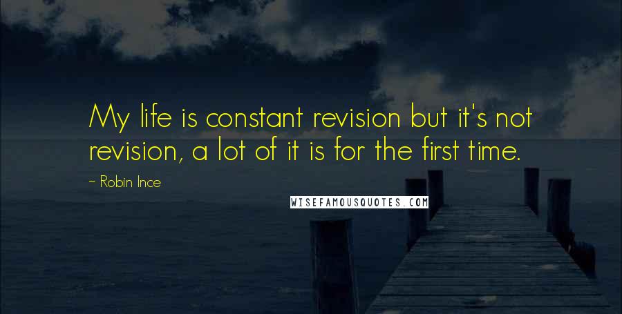 Robin Ince Quotes: My life is constant revision but it's not revision, a lot of it is for the first time.