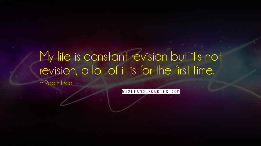 Robin Ince Quotes: My life is constant revision but it's not revision, a lot of it is for the first time.