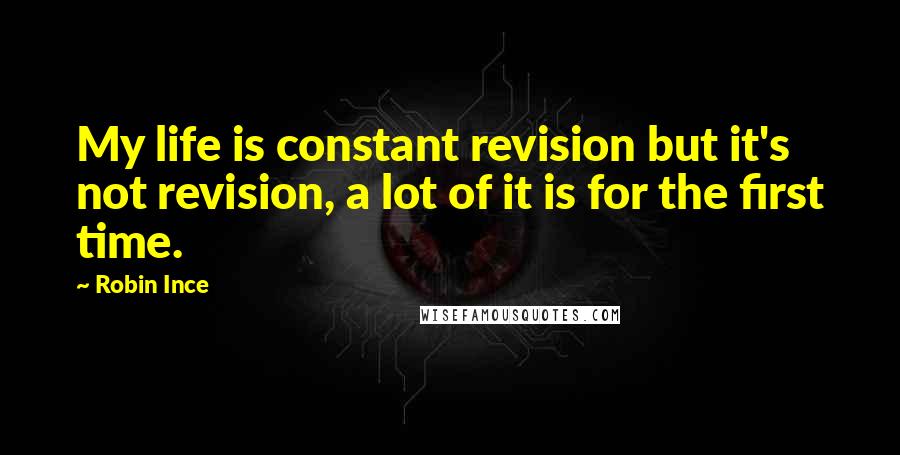 Robin Ince Quotes: My life is constant revision but it's not revision, a lot of it is for the first time.