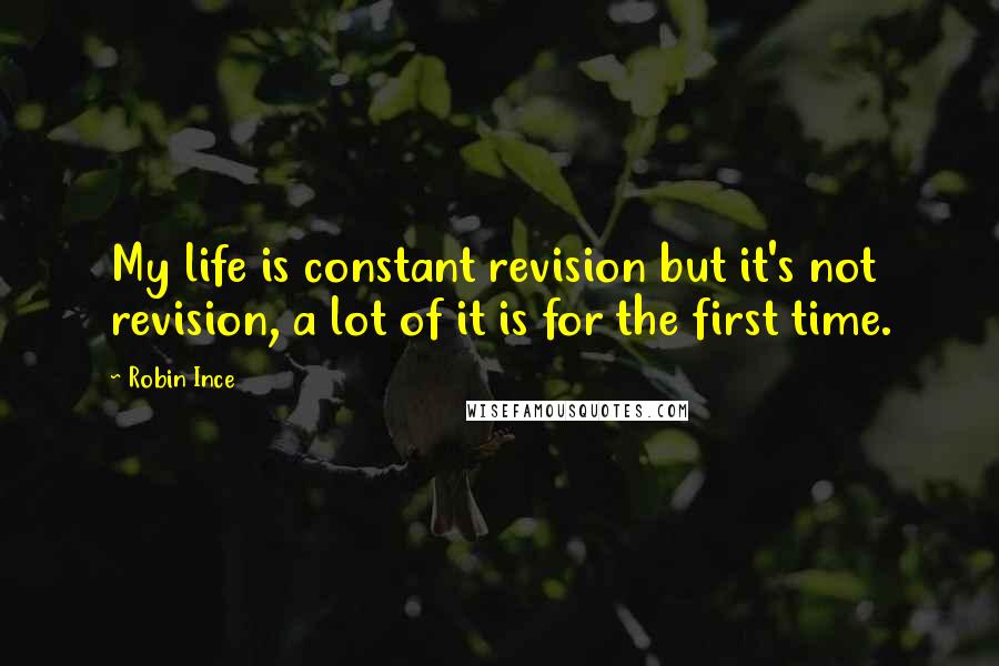 Robin Ince Quotes: My life is constant revision but it's not revision, a lot of it is for the first time.