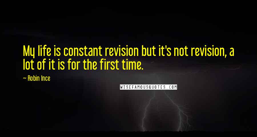 Robin Ince Quotes: My life is constant revision but it's not revision, a lot of it is for the first time.