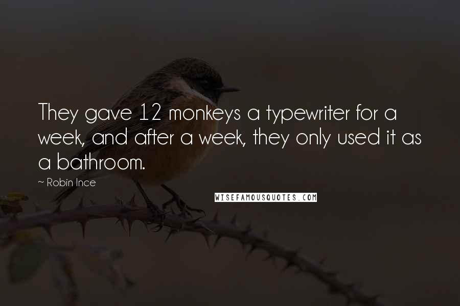 Robin Ince Quotes: They gave 12 monkeys a typewriter for a week, and after a week, they only used it as a bathroom.