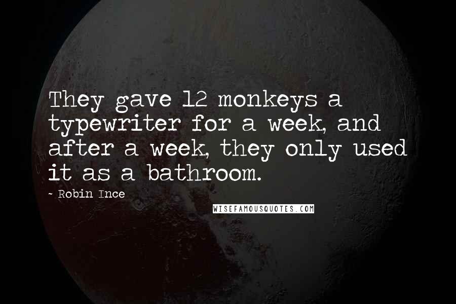 Robin Ince Quotes: They gave 12 monkeys a typewriter for a week, and after a week, they only used it as a bathroom.