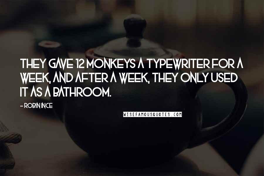 Robin Ince Quotes: They gave 12 monkeys a typewriter for a week, and after a week, they only used it as a bathroom.