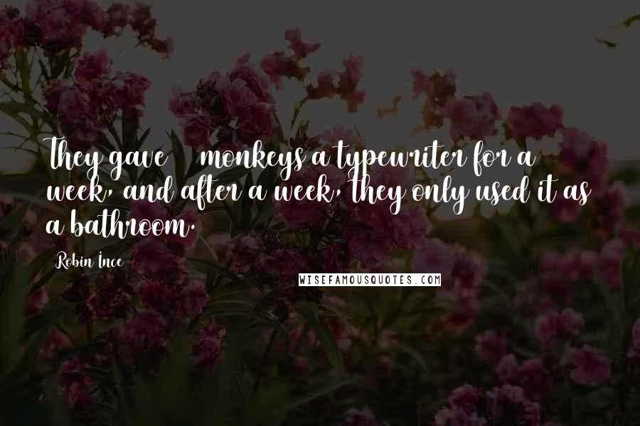 Robin Ince Quotes: They gave 12 monkeys a typewriter for a week, and after a week, they only used it as a bathroom.