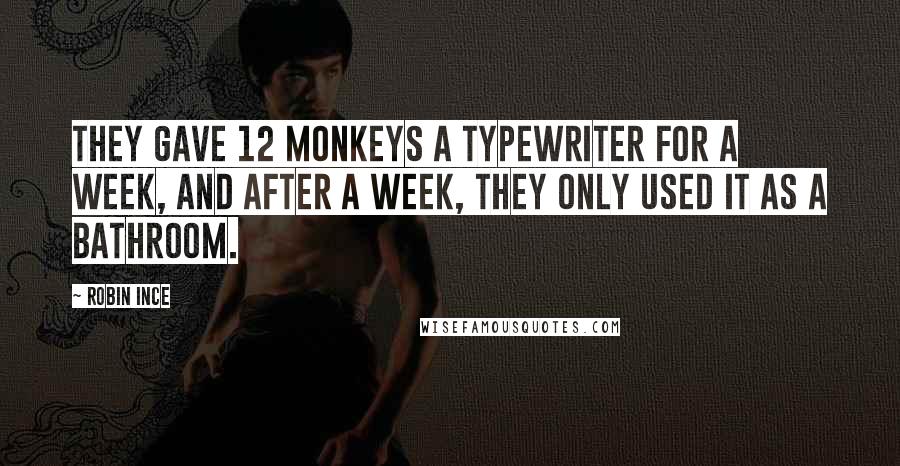 Robin Ince Quotes: They gave 12 monkeys a typewriter for a week, and after a week, they only used it as a bathroom.
