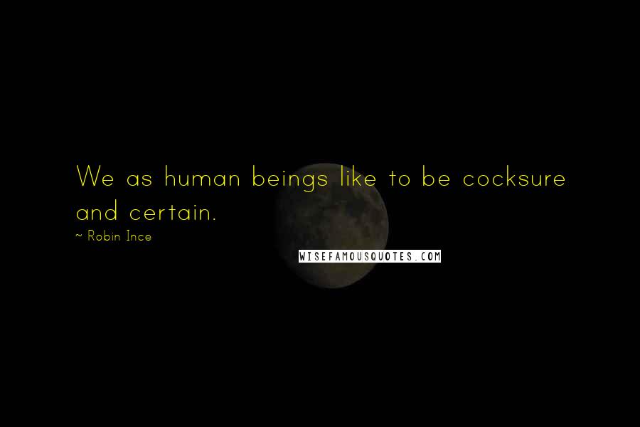 Robin Ince Quotes: We as human beings like to be cocksure and certain.