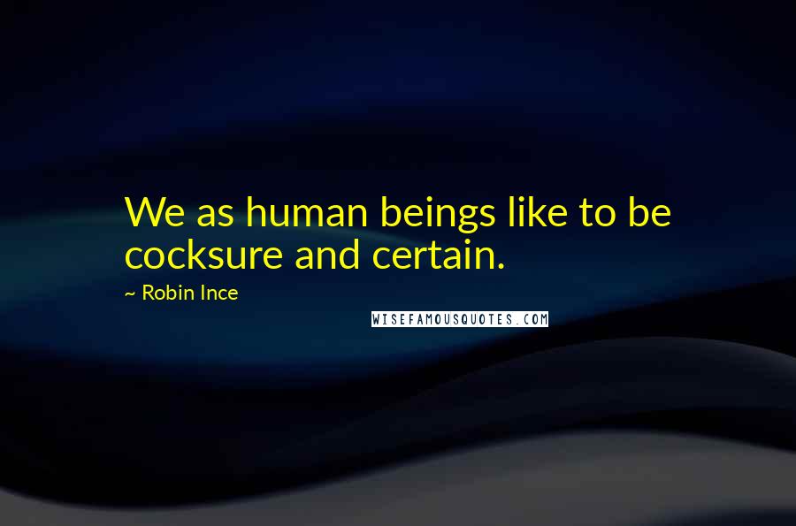 Robin Ince Quotes: We as human beings like to be cocksure and certain.