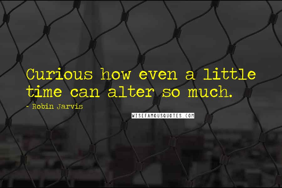 Robin Jarvis Quotes: Curious how even a little time can alter so much.