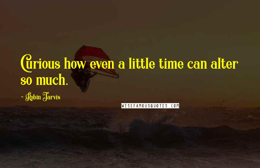 Robin Jarvis Quotes: Curious how even a little time can alter so much.