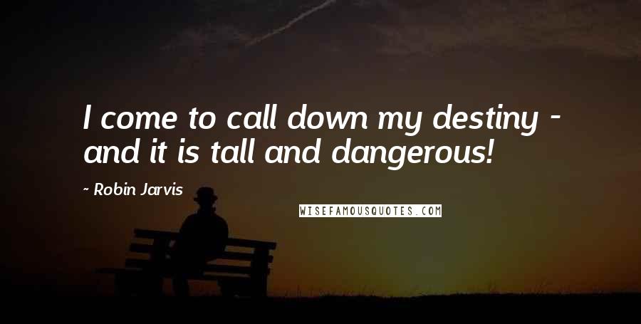 Robin Jarvis Quotes: I come to call down my destiny - and it is tall and dangerous!