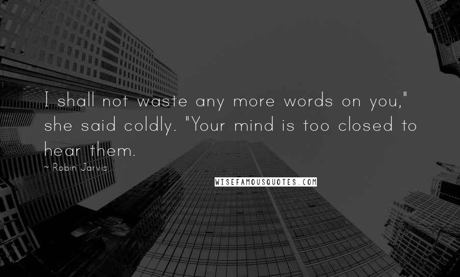 Robin Jarvis Quotes: I shall not waste any more words on you," she said coldly. "Your mind is too closed to hear them.