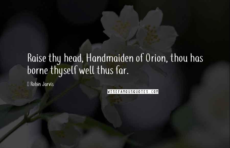 Robin Jarvis Quotes: Raise thy head, Handmaiden of Orion, thou has borne thyself well thus far.