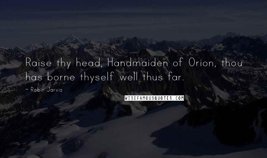 Robin Jarvis Quotes: Raise thy head, Handmaiden of Orion, thou has borne thyself well thus far.