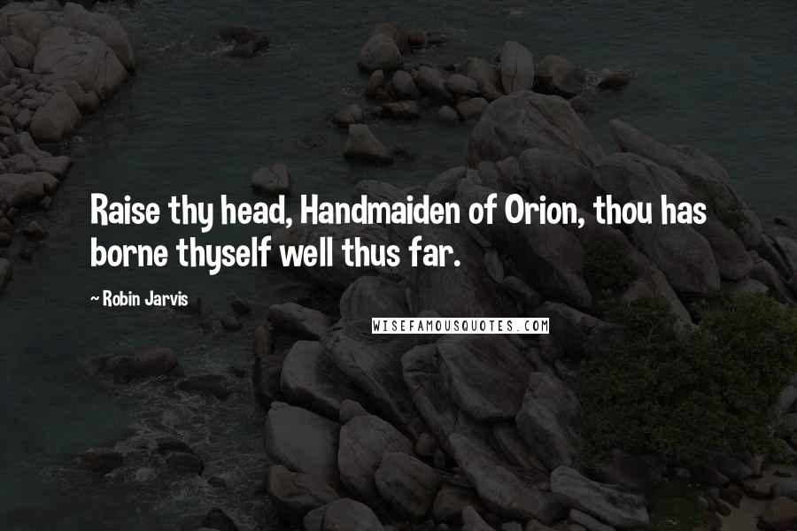 Robin Jarvis Quotes: Raise thy head, Handmaiden of Orion, thou has borne thyself well thus far.