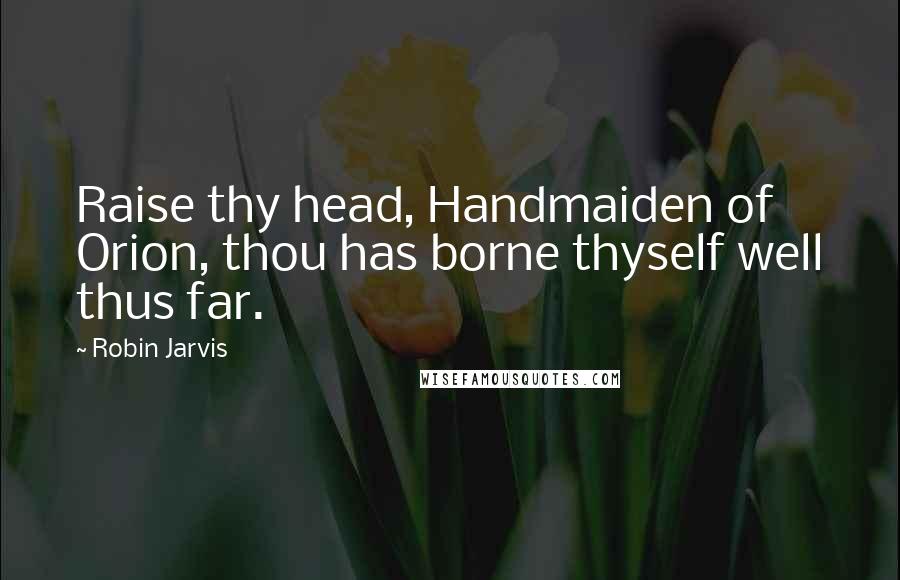 Robin Jarvis Quotes: Raise thy head, Handmaiden of Orion, thou has borne thyself well thus far.