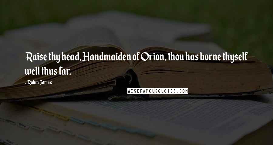 Robin Jarvis Quotes: Raise thy head, Handmaiden of Orion, thou has borne thyself well thus far.